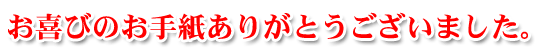 お喜びのお手紙ありがとうございました。